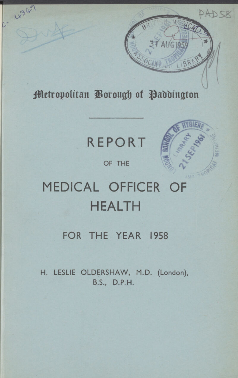 C-4349 PAD 58 Metropolitan Borough Of Paddington REPORT OF THE MEDICAL OFFICER OF HEALTH FOR THE YEAR 1958 H. LESLIE OLDERSHAW, M.D. (London), B.S., D.P.H.