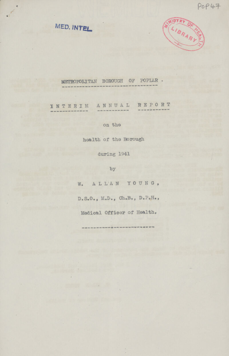 POP 47 METROPOLITAN BOROUGH OF POPLAR INTERIM ANNUAL REPORT on the health of the Borough during 1941 by W. ALLAN YOUNG, D.S.O., Ch.B., Medical Officer of Health,