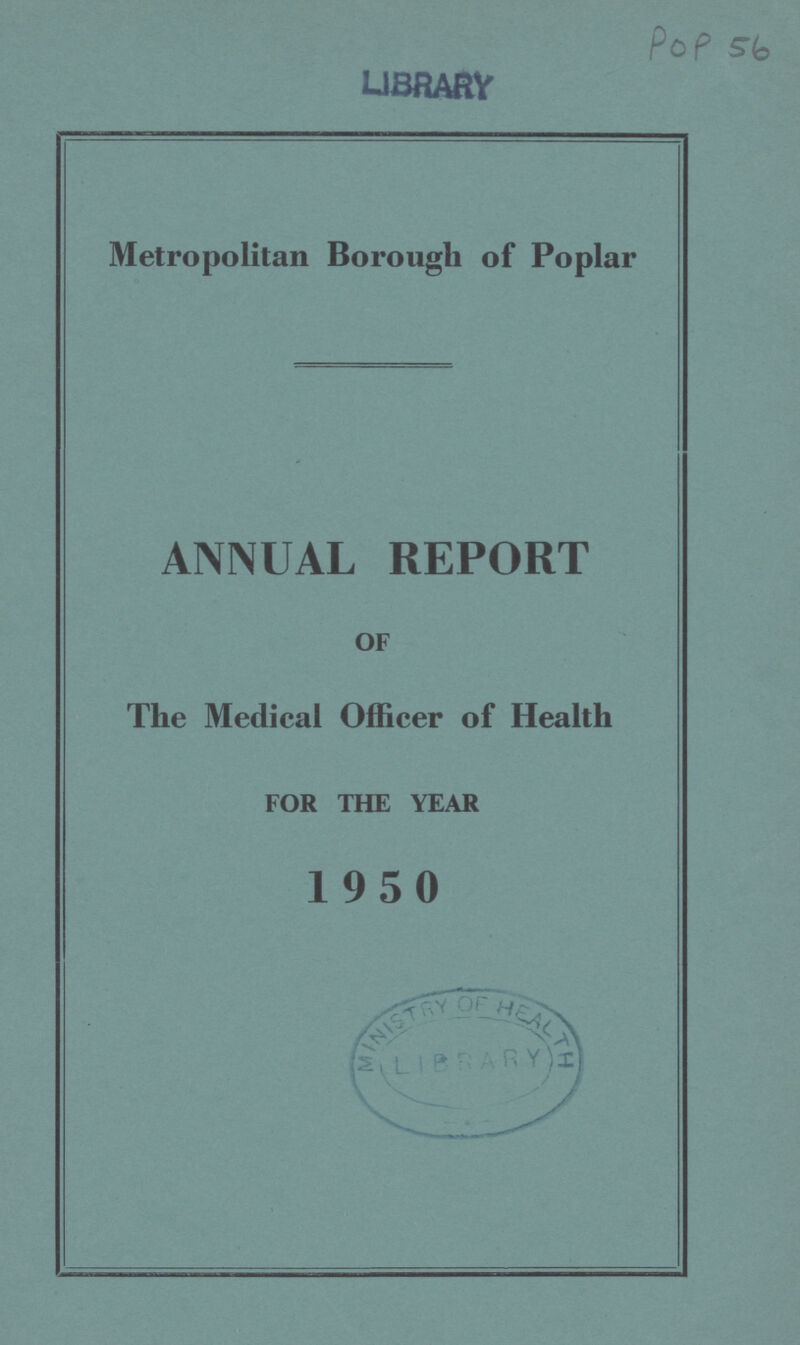POP 56 LIBRARY Metropolitan Borough of Poplar ANNUAL REPORT OF The Medical Officer of Health FOR THE YEAR 1950