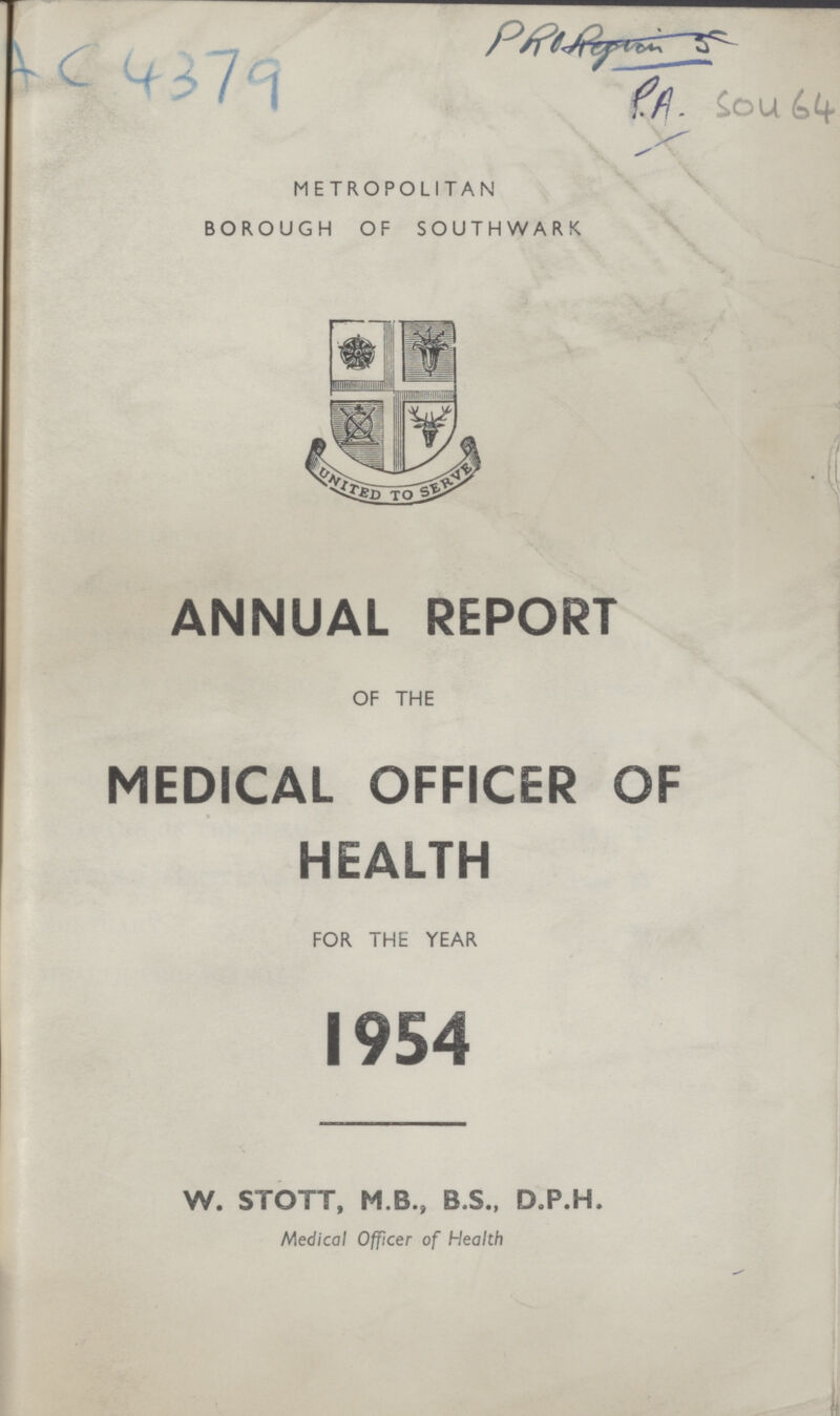 AC 4379 P.A. So 464 METROPOLITAN BOROUGH OF SOUTHWARK ANNUAL REPORT OF THE MEDICAL OFFICER OF HEALTH FOR THE YEAR 1954 W. STOTT, M B., B.S., D.P.H, Medical Officer of Health