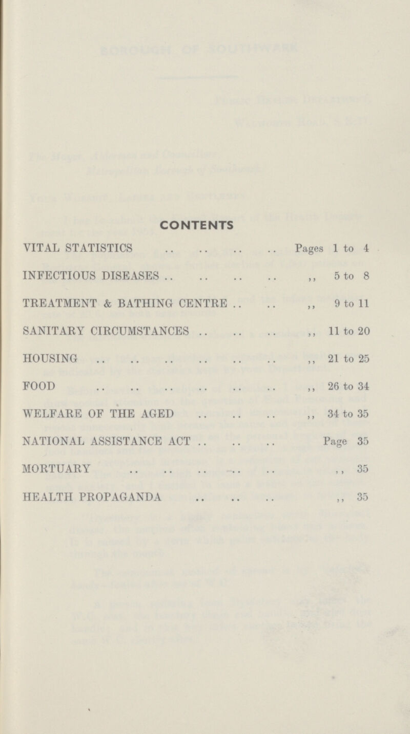 CONTENTS VITAL STATISTICS Pages 1 to 4 INFECTIOUS DISEASES ,, 5 to 8 TREATMENT & BATHING CENTRE ,, 9 to 11 SANITARY CIRCUMSTANCES ,, 11 to 20 HOUSING ,, 21 to 25 FOOD ,, 26 to 34 WELFARE OF THE AGED ,, 34 to 35 NATIONAL ASSISTANCE ACT Page 35 MORTUARY ,, 35 HEALTH PROPAGANDA ,, 35