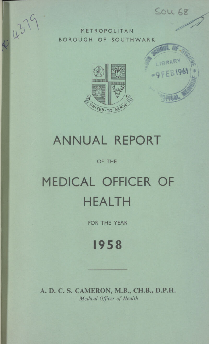 Sou 68 METROPOLITAN BOROUGH OF SOUTHWARK ANNUAL REPORT OF THE MEDICAL OFFICER OF HEALTH FOR THE YEAR 1958 A. D. C. S. CAMERON, M.B., CH.B., D.P.H. Medical Officer of Health