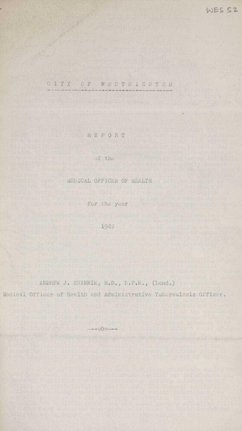 CITY 0F WESTMINSTER REPORT of the MEDICAL OFFICER OF HEALTH for the year 1942 ANDREW J. SHINNIE, M.D., D.P.H., (Lond.) Medical Officer of Health and Administrative Tuberculosis Officer.