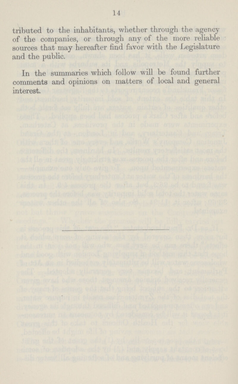 14 tributed to the inhabitants, whether through the agency of the companies, or through any of the more reliable sources that may hereafter find favor with the Legislature and the public. In the summaries which follow will be found further comments and opinions on matters of local and general interest.