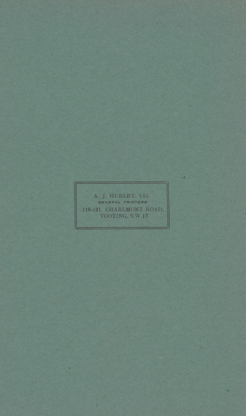 A J. HURLEY, Ltd. GENERAL PRINTERS 119-121, CHARLMONT ROAD, TOOTING, S.W.17