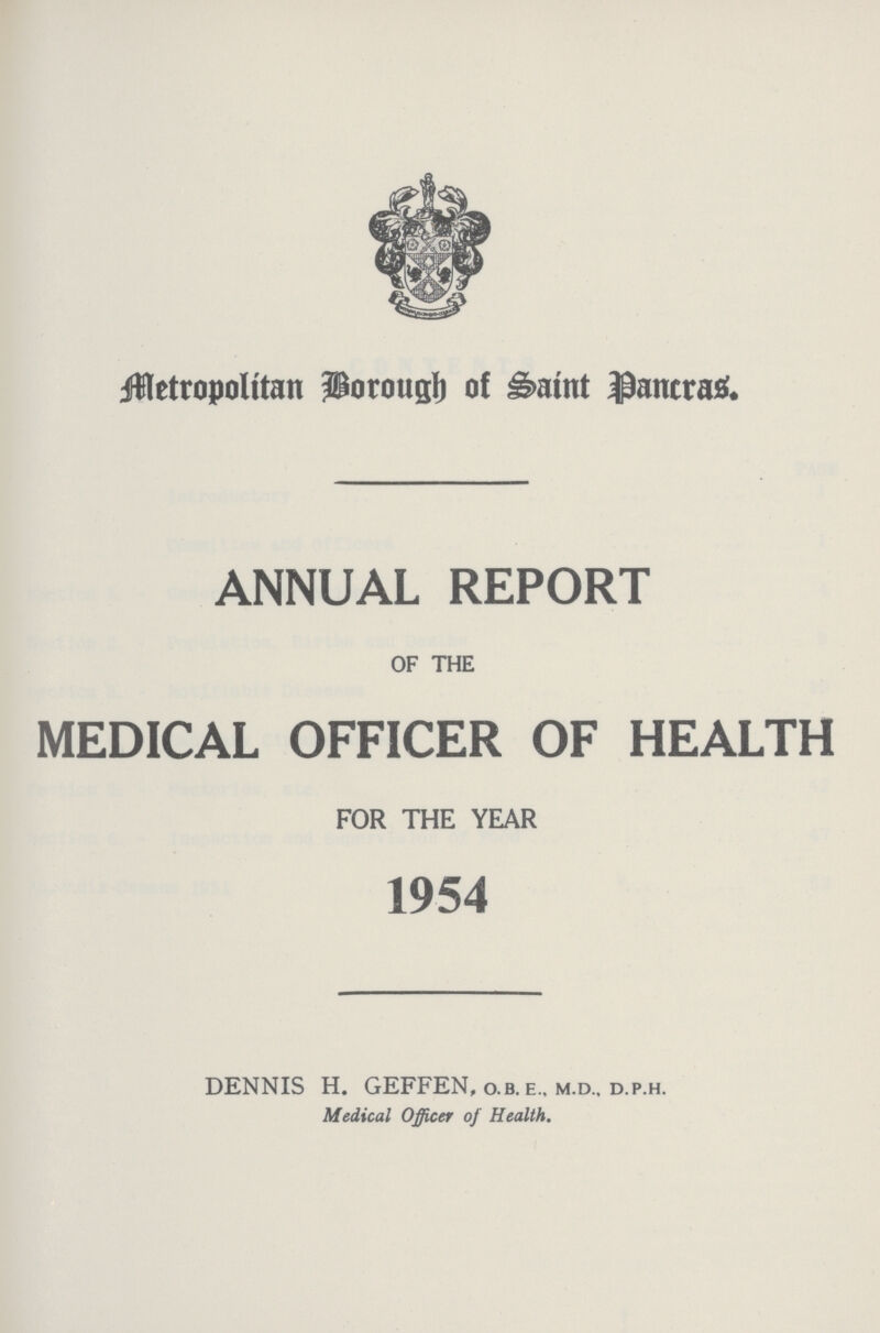 Metropolitan Borough of Saint Pancras. ANNUAL REPORT OF THE MEDICAL OFFICER OF HEALTH FOR THE YEAR 1954 DENNIS H. GEFFEN, o.b. e., m.d., d.p.h. Medical Officer of Health.