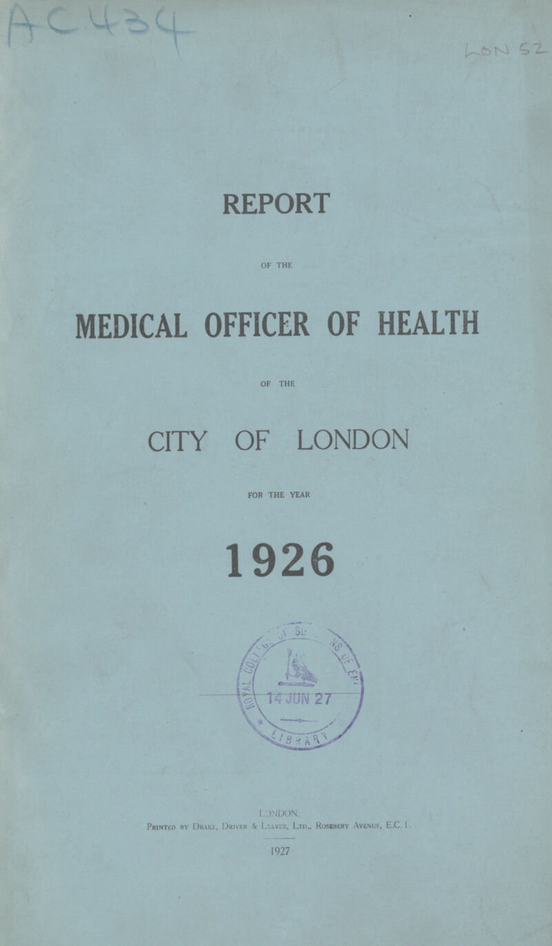 AC 434 LON 52 REPORT OF THE MEDICAL OFFICER OF HEALTH OF THE CITY OF LONDON FOR THE YEAR 1926 LONDON. Printed by Drake, Driver & Leaver, Ltd., Rosebery Avenue, E.C. 1. 1927