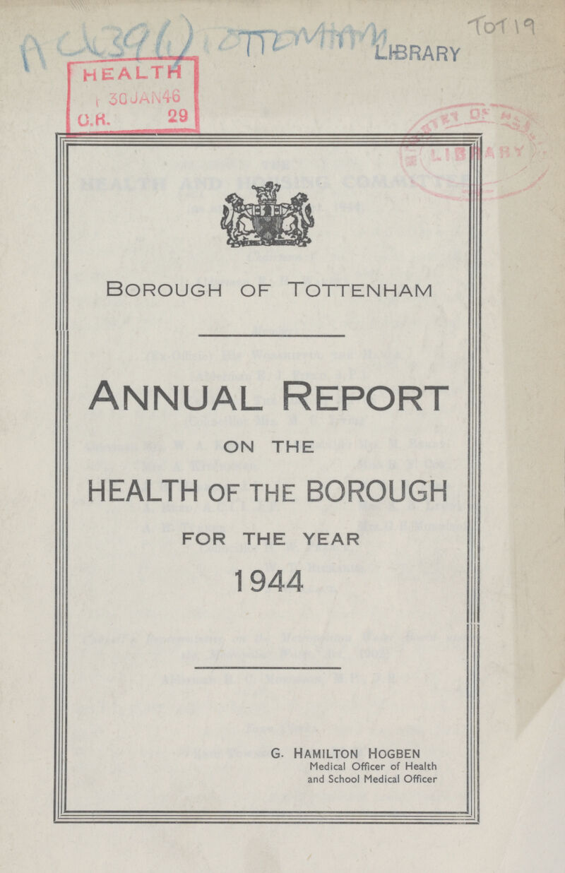 AC439(1) Borough of Tottenham Annual Report ON THE HEALTH OF THE BOROUGH FOR THE YEAR 1944 G. Hamilton Hogben Medical Officer of Health and School Medical Officer