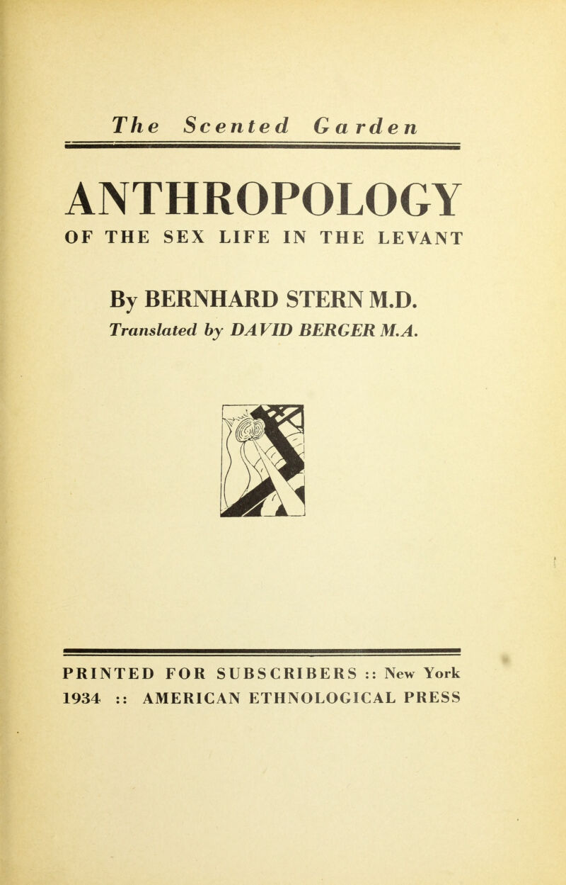 ANTHROPOLOGY OF THE SEX LIFE IN THE LEVANT By BERNHARD STERN M.D. Translated by DAVID BERGER M.A. V PRINTED FOR SUBSCRIBERS :: New York 1934 :: AMERICAN ETHNOLOGICAL PRESS