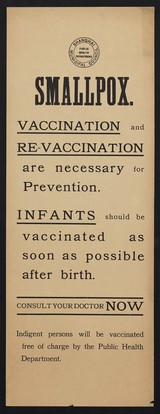 Smallpox : Vaccination and re-vaccination are necessary for prevention : Infants should be vaccinated as soon as possible after birth : consult your doctor now : indigent persons will be vaccinated free of charge by the Public Health Department.