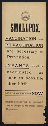 Smallpox : Vaccination and re-vaccination are necessary for prevention : Infants should be vaccinated as soon as possible after birth : consult your doctor now : indigent persons will be vaccinated free of charge by the Public Health Department.