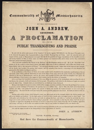 Commonwealth of Massachusetts : By His Excellency John A. Andrew, governor: a proclamation for a day of public thanksgiving and praise ... Thursday, the 27th day of November next ... Given at the Council chamber, in Boston, this twenty-seventh day of October, in the year of our Lord one thousand eight hundred and sixty-two ... / By His Excellency the governor, with advice of the Council John A. Andrew, Oliver Warner, secretary.