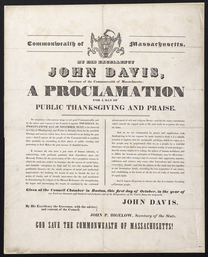 Commonwealth of Massachusetts, by his excellency, John Davis, Governor of the Commonwealth of Massachusetts: a proclamation for a day of public thanksgiving and praise : ... Thursday, the twenty-fifth day of November next ... Given at the Council chamber in Boston, this first day of October, in the year of our Lord one thousand eight hundred and forty-one ... / John Davis, John P. Bigelow, Secretary of the State.