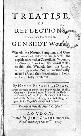 A treatise, or reflections drawn from practice on gun-shot wounds ... / by Henry Francis Le Dran ... ; translated from the French original.