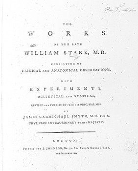 The works of the late William Stark : consisting of clinical and anatomical observations, with experiments, dietetical and statical / revised and published from his original mss. by James Carmichael Smyth.