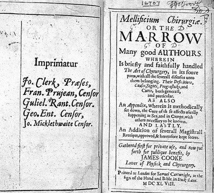 Mellificium chirurgiae. Or, the marrow of many good authours, wherein is briefly and faithfully handled the art of chyrurgery, in its foure parts, with all the severall diseases unto them belonging ... As also an appendix, wherein is methodically set down, the cure of th[o]se affects usually happening at sea and in campe ... And lastly, an addition of severall magistrall receipts ... / [James Cooke].