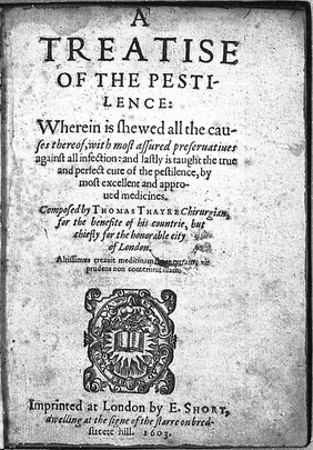 A treatise of the pestilence: wherein is shewed all the causes thereof, with most assured preseruatiues against all infection: and lastly is taught the true and perfect cure of the pestilence, by most excellent and approved medicines / [Thomas Thayre].