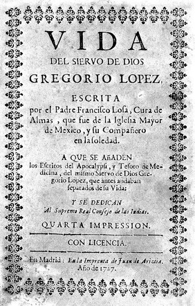 Vida del siervo de Dios Gregorio Lopez ... A que se añaden los escritos del Apocalypsi, y Tesoro de medicina, del mismo ... G. Lopez / [Francisco de Losa].