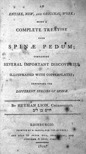 An entire, new, and original work; being a complete treatise upon spinae pedum containing several important discoveries.... / by Heyman Lion, chiropedist.