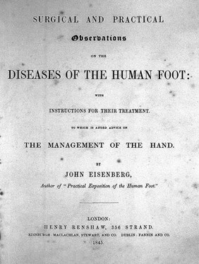 Surgical and practical observations on the diseases of the human foot. To which is added advice on the management of the hand / By John Eisenberg.