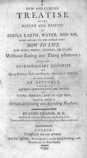 A new and curious treatise of the nature and effects of simple earth, water, and air, when applied to the human body: how to live for many weeks, months, or years, without eating anything whatever / [James Graham].