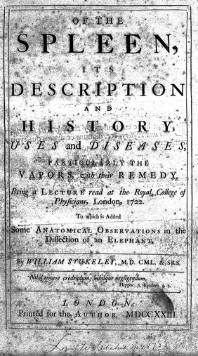 Of the spleen, its description and history, uses and diseases, particularly the vapors, with their remedy. Being a lecture read at the Royal College of Physicians, London, 1722. To which is added some anatomical observations in the dissection of an elephant / [William Stukeley].