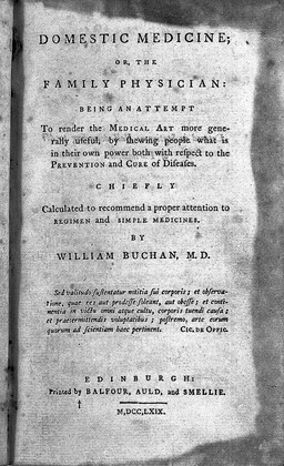 Domestic medicine; or, the family physician; being an attempt to render the medical art more generally useful, by shewing people what is in their own power both with respect to the prevention and cure of diseases. Chiefly calculated to recommend a proper attention to regimen and simple medicines / [William Buchan].