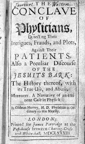 The conclave of physicians, detecting their intrigues, frauds, and plots, against their patients. Also a peculiar discourse of the Jesuits bark: the history thereof, with its true use, and abuse. Moreover, a narrative of an eminent case in physick / By Gideon Harvey.