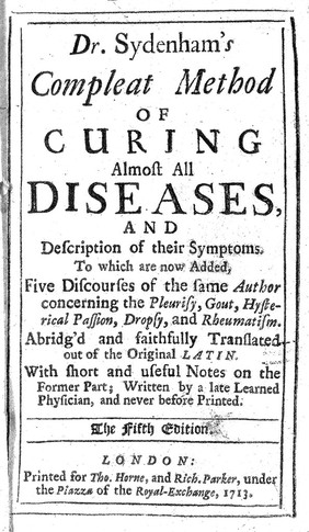Dr. Sydenham's Compleat method of curing almost all diseases, and description of their symptoms. To which are now added five discourses of the same author concerning the pleurisy, gout, hysterical passion, dropsy and rheumatism / abridg'd and faithfully translated out of the original Latin. With ... notes on the former part, written by a late learned physician.