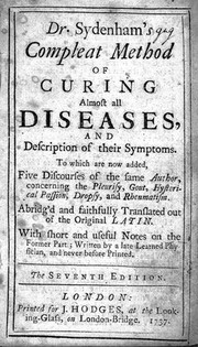 Dr. Sydenham's Compleat method of curing almost all diseases, and description of their symptoms. To which are now added five discourses of the same author concerning the pleurisy, gout, hysterical passion, dropsy and rheumatism / abridg'd and faithfully translated out of the original Latin. With ... notes on the former part, written by a late learned physician.