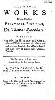 The whole works of that excellent practical physician Dr. Thomas Sydenham wherein not only the history and cures of acute diseases are treated of, after a new and accurate method; but also the shortest and safest way of curing most chronical diseases / [Thomas Sydenham].