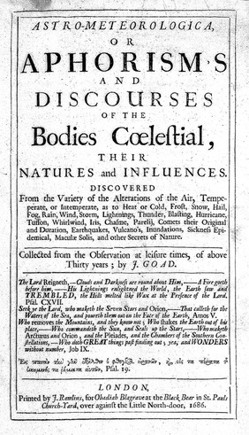 Astro-meteorologica, or aphorism's and discourses of the bodies coelestial, their natures and influences. Discovered from the variety of the alterations of the air, temperate, or intemperate, as to heat and cold ... sickness epidemical, maculae solis, and other secrets of nature / [J. Goad].