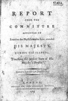 Report from the Committee appointed to examine the physicians who have attended His Majesty [George III] during his illness, touching the present state of His Majesty's health.