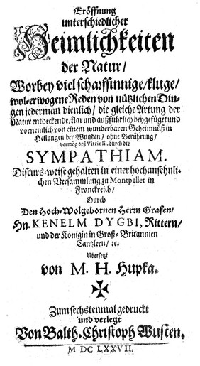 Eröffnung unterschiedlicher Heimlichkeiten der Natur, worbey viel ... Reden von nützlichen Dingen ... und vornemlich von einem wunderbaren Geheimnüss in Heilungen der Wunden ... durch die Sympathiam ... / Übersetzt von M.H. Hupka. Zum sechstenmal gedruckt.