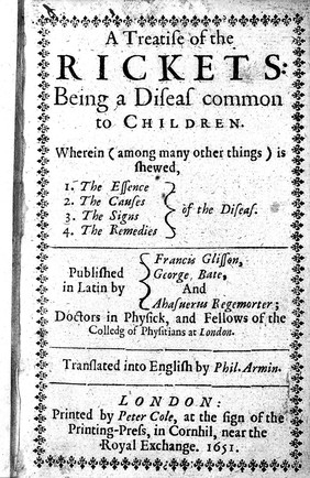 A treatise of the rickets : being a disease common to children / Published in Latin by F. Glisson, G. Bate, and A. Regemorter. Translated into English by Phil. Armin.