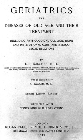 Geriatrics : the diseases of old age and their treatment including physiological old age, home and institutional care, and medico-legal relations / by I.L. Nascher.