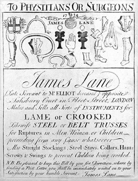 To physicians or surgeons : James Lane (late servant to Mr. Elliot deceased) opposite Salisbury Court in Fleet Street, London makes and sells all sorts of instruments for lame or crooked likewise steel or belt trusses for ruptures in men, women or children.