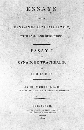 Essays on the diseases of children with cases and dissections. Vol. I. Containing: Essay 1, Of cynanche trachealis, or croup; Essay 2, Of the bowel complaints / By John Cheyne.