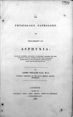 The physiology, pathology, and treatment of asphyxia: including suspended animation in new-born children - and from drowning - hanging - wounds of the chest - mechanical obstructions of the air-passages - respiration of gases - death from cold, &c. &c. / by James Phillips Kay.