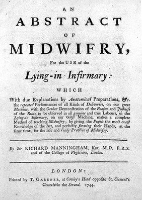 An abstract of midwifry, for the use of the Lying-in Infirmary. [-A single lecture in midwifry, on the glass machine. -The institution and oeconomy of the ... Infirmary] / [Sir Richard Manningham].