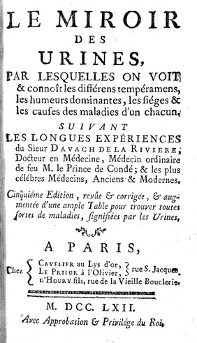 Le miroir des urines : par lesquelles on voit & connoît les différens tempéramens, les humeurs dominantes, les siéges & les causes des maladies d'un chacun / suivant les longues expériences du sieur Davach de la Riviere.