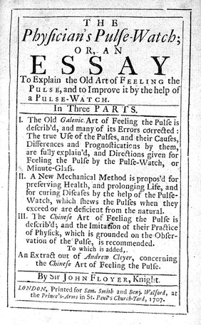 The physician's pulse-watch; or, an essay to explain the old art of feeling the pulse, and to improve it by the help of a pulse-watch ... To which is added, an extract out of Andrew Cleyer, concerning the Chinese art of feeling the pulse. (An appendic. I. An essay to make a new sphygmologia ... II. An inquiry into the nature ... of the respirations ... III. A letter concerning the rupture in the lungs) / [Sir John Floyer].