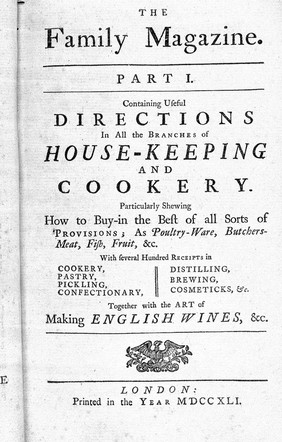 The family magazine: in two parts. Part I. Containing useful directions in all the branches of house-keeping and cookery ... Part II. Containing a compendious body of physick.