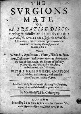 The surgions mate, or a treatise discovering ... the due contents of the surgions chest, the uses of the instruments, the vertues and operations of the medicines, the cures of the most frequent diseases at sea ... with a briefe explanation of sal, sulphur, and mercury; with certaine characters, and tearmes of arte / [John Woodall].