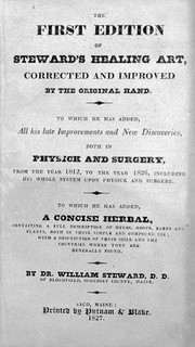 The first edition of Steward's healing art, corrected and improved by the original hand : to which he has added all his late improvements and new discoveries, both in physick and surgery, from the year  1812 to the year 1826 ... : to which he has added, A concise herbal ... / by William Steward.