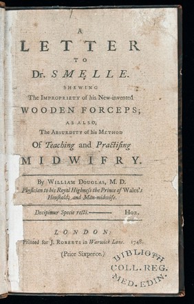 A letter to Dr. Smelle [sic] shewing the impropriety of his new-invented wooden forceps; as also the absurdity of his method of teaching and practising midwifry / By William Douglas.