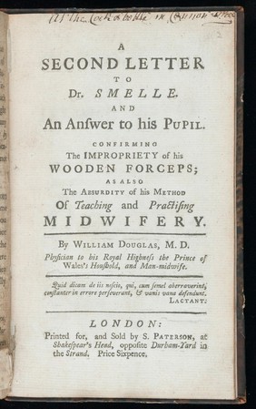 A second letter to Dr. Smelle [sic], and an answer to his pupil, confirming the impropriety of his wooden forceps ; as also of his method of teaching and practising midwifery / [William Douglas].