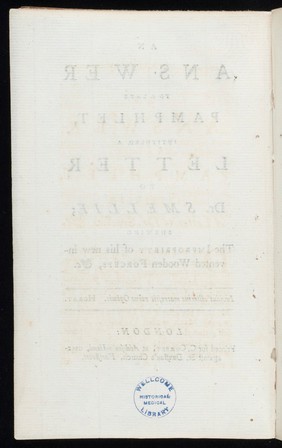 An answer to a late pamphlet intituled A letter to Dr. Smellie; shewing the impropriety of his new invented wooden forceps / [William Smellie]