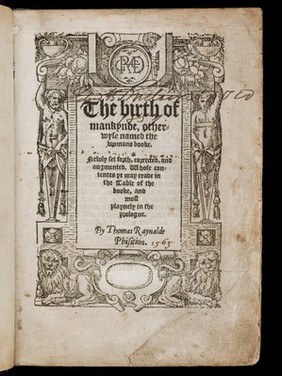 The birth of mankynde : otherwyse named the womans booke. / Newly set forth, corrected, and augmented. Whose contentes ye may reade in the table of the booke, and most playnely in the prologue. By Thomas Raynalde phisition.