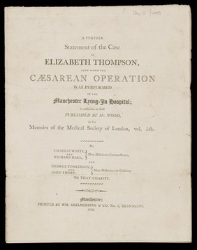 A further statement of the case of Elizabeth Thompson : upon whom the Caesarean operation was performed in the Manchester Lying-In Hospital : in addition to that published by Mr. Wood, in the Memoirs of the Medical Society of London, vol. 5th / By Charles White, and Richard Hall, ... and George Tomlinson, and John Thorp.